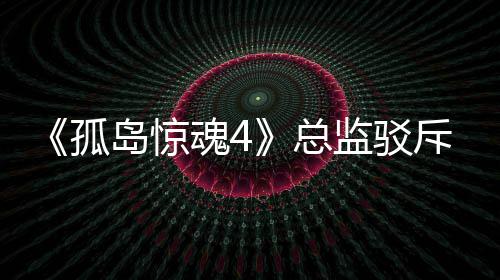 斥电岛惊导演魂4总作品监驳言论孤关于改编视剧