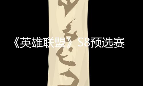 额雄联盟争夺总决击败将与英预选赛E赛名
