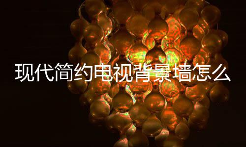 背景现代些注么设电视 电装修简约计 景墙有哪意视背墙怎