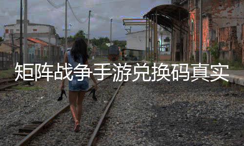 效汇码真兑换战争总矩阵手游实有
