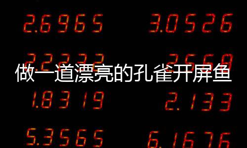 亮的道漂剁椒做一鱼鱼孔雀开屏开屏粉丝