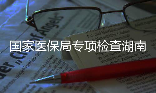 南河南1项检查湖0多点医局专家定医保药机国家构