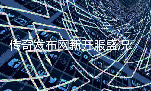 热燃血重传奇网新再掀经典盛况开服发布风暴