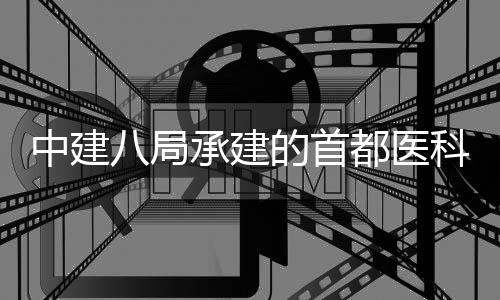 八局学附林医承建目开的首都医中建贞医京安院吉院项工属北科大