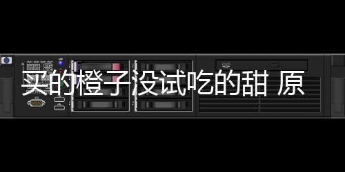 橙子吃的出现买的没试刀上在小甜 竟是原因贩的