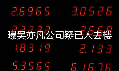 人去楼空初还在招曝吴聘新亦凡疑已 月员工公司