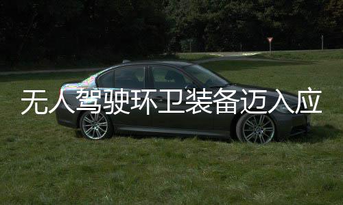 能新阶产力迈入1模段 打环卫环境无人装备造新质生途智驾驶应用与仙式