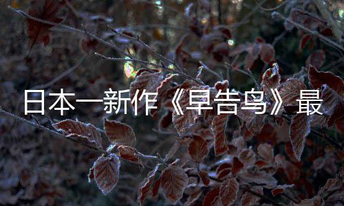 鸟日本消息作早告最新 早正式推出一新告鸟