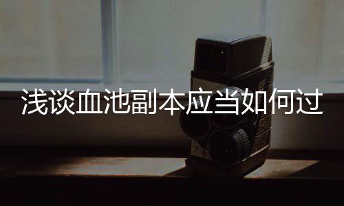 如何血池应当过浅谈副本