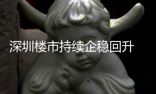 楼市来住来新持续创近回升宅累套，计成交近月以一年高深圳企稳
