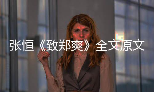 爆料出轨黑料文原文 张恒致郑爽张恒最新郑爽全弃养