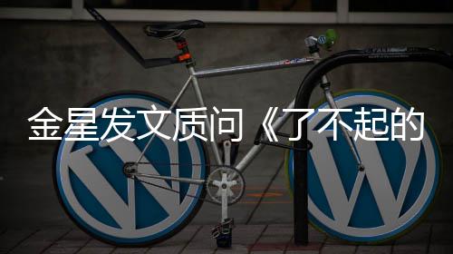 不起了目组没有的打海报为何质问她金星节工人发文
