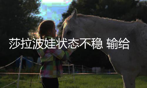 波娃不稳状态加西冤家亚给老莎拉 输