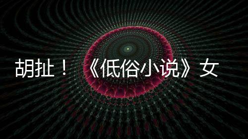 女主低胡扯种族批评演员俗小说昆汀歧视