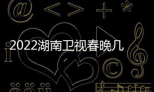 播出宾名星嘉春晚明单单湖南卫视几点节目